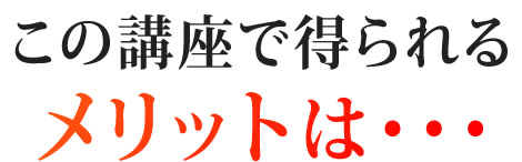 この講座で得られるメリットは・・・
