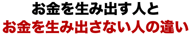 お金を生み出す人とお金を生み出さない人の違い