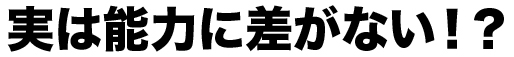 実は能力に差がない！？