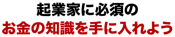 起業家に必須のお金の知識を手に入れよう